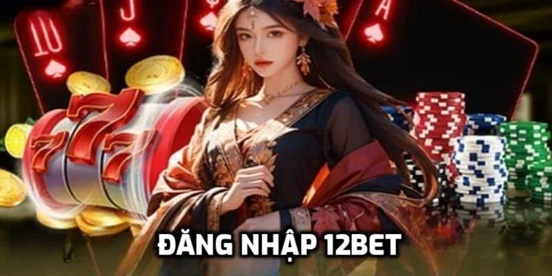 Đăng nhập 12Bet - Thông tin cần biết